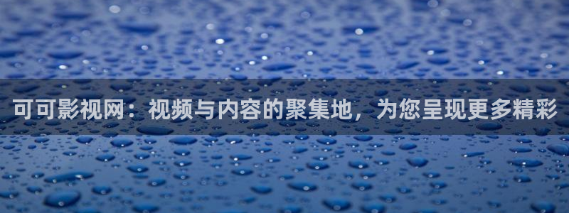 神马影视午夜伦理：可可影视网：视频与内容的聚集地，为您呈现更多精彩