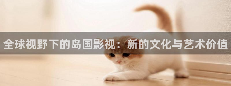 午夜男女爽爽影院免费网站：全球视野下的岛国影视：新的文化与艺术价值